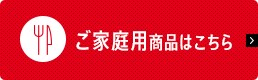 ご家庭用商品はこちら